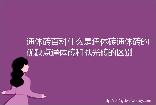 通体砖百科什么是通体砖通体砖的优缺点通体砖和抛光砖的区别