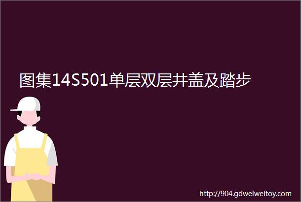 图集14S501单层双层井盖及踏步