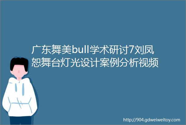 广东舞美bull学术研讨7刘凤恕舞台灯光设计案例分析视频